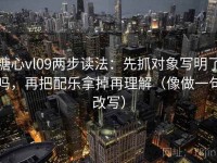 糖心vl09两步读法：先抓对象写明了吗，再把配乐拿掉再理解（像做一句改写）