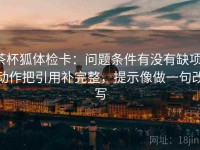 茶杯狐体检卡：问题条件有没有缺项，动作把引用补完整，提示像做一句改写