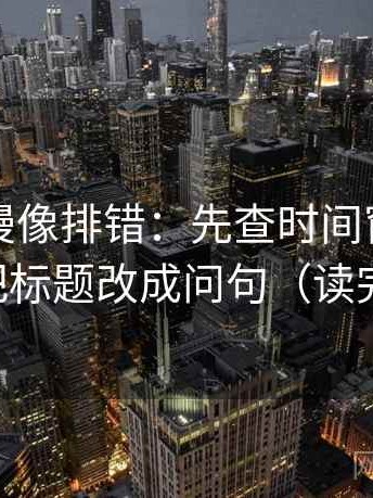 风车动漫像排错：先查时间窗交代了吗，再把标题改成问句（读完更清醒）