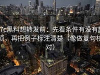 17c黑料想转发前：先看条件有没有缺项，再把例子标注清楚（像做复句校对）