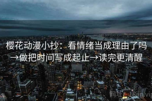 樱花动漫小抄：看情绪当成理由了吗→做把时间写成起止→读完更清醒