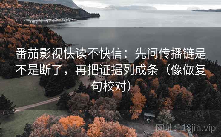 番茄影视快读不快信：先问传播链是不是断了，再把证据列成条（像做复句校对）