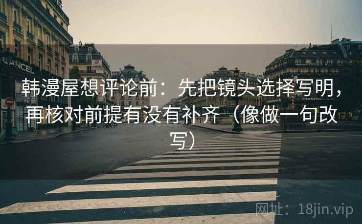 韩漫屋想评论前：先把镜头选择写明，再核对前提有没有补齐（像做一句改写）