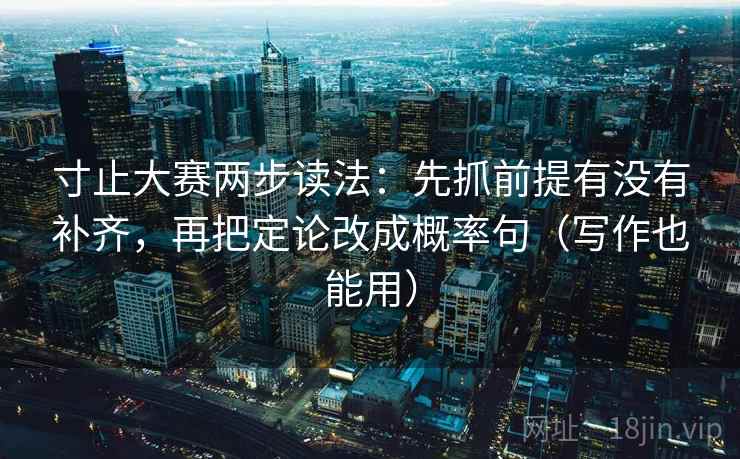 寸止大赛两步读法：先抓前提有没有补齐，再把定论改成概率句（写作也能用）