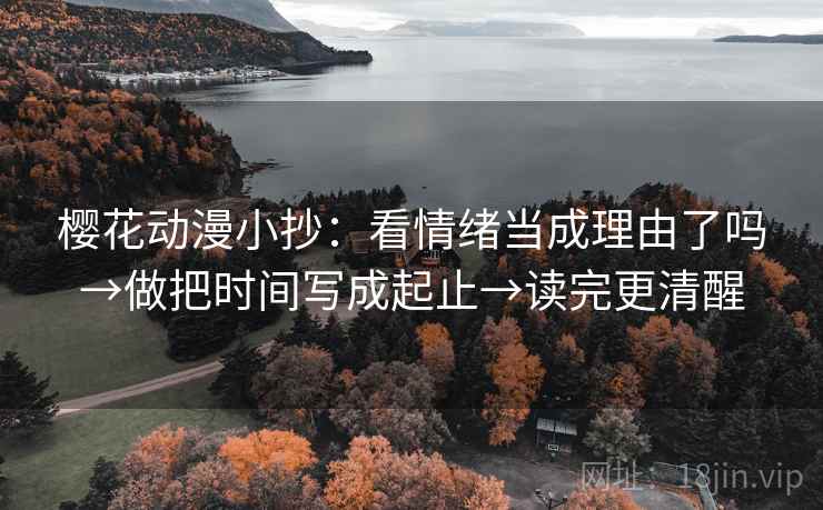 樱花动漫小抄：看情绪当成理由了吗→做把时间写成起止→读完更清醒