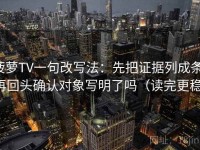 菠萝TV一句改写法：先把证据列成条，再回头确认对象写明了吗（读完更稳）