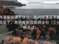 韩漫屋快读不快信：先问段落是不是跳层了，再把推断改成假设句（三分钟走读）