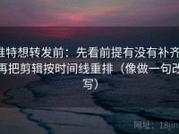 推特想转发前：先看前提有没有补齐，再把剪辑按时间线重排（像做一句改写）