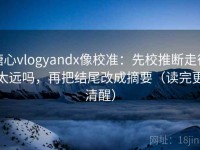 糖心vlogyandx像校准：先校推断走得太远吗，再把结尾改成摘要（读完更清醒）