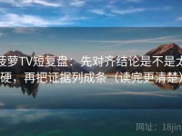 菠萝TV短复盘：先对齐结论是不是太硬，再把证据列成条（读完更清楚）