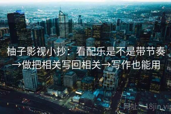 柚子影视小抄：看配乐是不是带节奏→做把相关写回相关→写作也能用