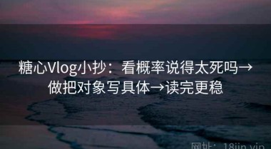 糖心Vlog小抄：看概率说得太死吗→做把对象写具体→读完更稳