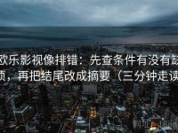 欧乐影视像排错：先查条件有没有缺项，再把结尾改成摘要（三分钟走读）