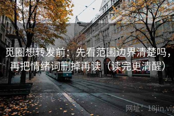 觅圈想转发前：先看范围边界清楚吗，再把情绪词删掉再读（读完更清醒）
