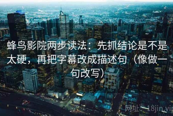 蜂鸟影院两步读法：先抓结论是不是太硬，再把字幕改成描述句（像做一句改写）
