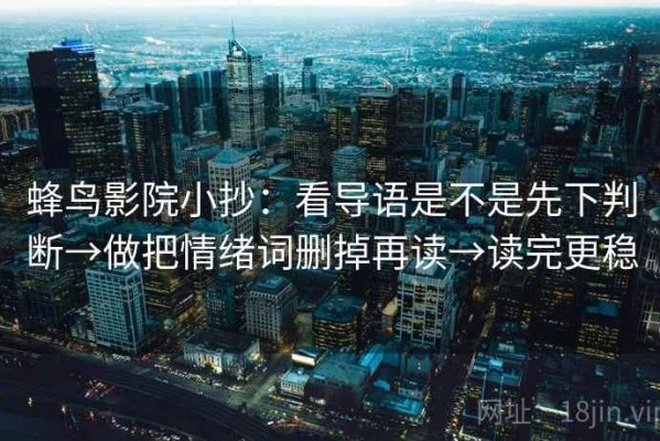 蜂鸟影院小抄：看导语是不是先下判断→做把情绪词删掉再读→读完更稳