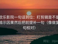 欧乐影院一句话到位：盯剪辑是不是暗示因果然后把前提补一句（像做复句校对）