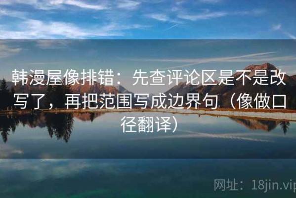 韩漫屋像排错：先查评论区是不是改写了，再把范围写成边界句（像做口径翻译）