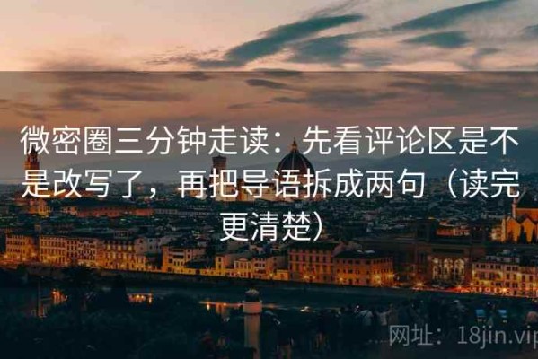 微密圈三分钟走读：先看评论区是不是改写了，再把导语拆成两句（读完更清楚）