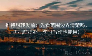 推特想转发前：先看范围边界清楚吗，再把前提补一句（写作也能用）