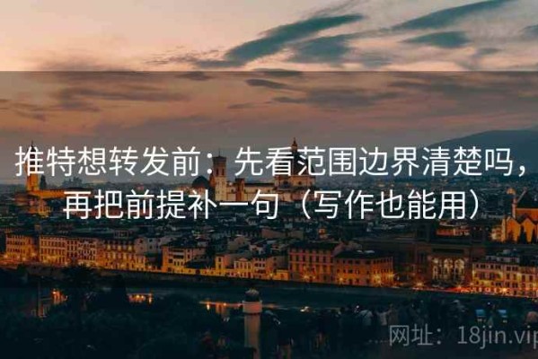 推特想转发前：先看范围边界清楚吗，再把前提补一句（写作也能用）