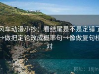 风车动漫小抄：看结尾是不是定锤了→做把定论改成概率句→像做复句校对