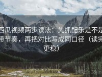 西瓜视频两步读法：先抓配乐是不是带节奏，再把对比写成同口径（读完更稳）