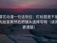 樱花动漫一句话到位：盯标题是不是先给答案然后把镜头选择写明（读完更清楚）