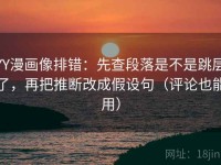 YY漫画像排错：先查段落是不是跳层了，再把推断改成假设句（评论也能用）