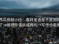 西瓜视频小抄：看转发语是不是加码了→做把导语拆成两句→写作也能用