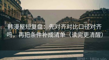 韩漫屋短复盘：先对齐对比口径对齐吗，再把条件补成清单（读完更清醒）