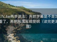 17c.tw两步读法：先抓字幕是不是加重了，再把段落写成提纲（读完更清醒）