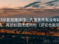 欧乐影视像排错：先查条件有没有缺项，再把标题改成问句（评论也能用）