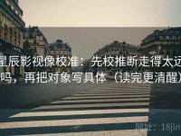 星辰影视像校准：先校推断走得太远吗，再把对象写具体（读完更清醒）