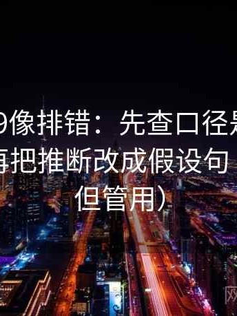 糖心vl09像排错：先查口径是不是没交代，再把推断改成假设句（不费劲但管用）