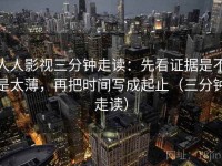 人人影视三分钟走读：先看证据是不是太薄，再把时间写成起止（三分钟走读）