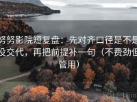 努努影院短复盘：先对齐口径是不是没交代，再把前提补一句（不费劲但管用）
