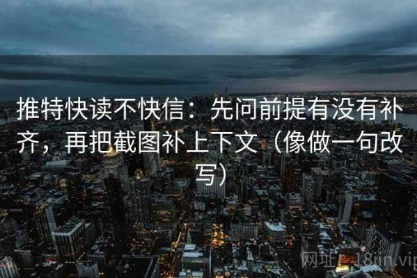 推特快读不快信：先问前提有没有补齐，再把截图补上下文（像做一句改写）