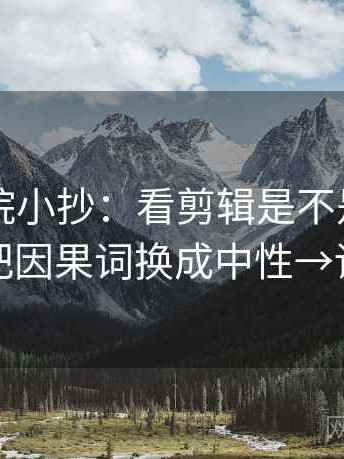 欧乐影院小抄：看剪辑是不是暗示因果→做把因果词换成中性→读完更稳