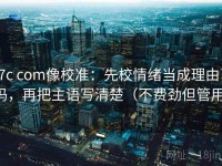 17c com像校准：先校情绪当成理由了吗，再把主语写清楚（不费劲但管用）