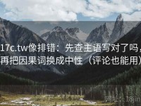 17c.tw像排错：先查主语写对了吗，再把因果词换成中性（评论也能用）