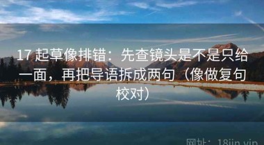 17 起草像排错：先查镜头是不是只给一面，再把导语拆成两句（像做复句校对）
