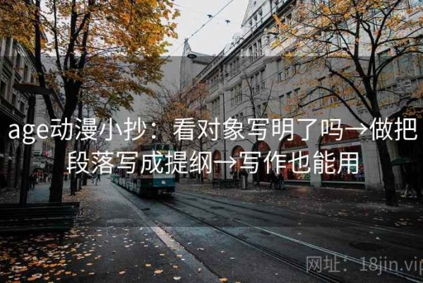 age动漫小抄：看对象写明了吗→做把段落写成提纲→写作也能用