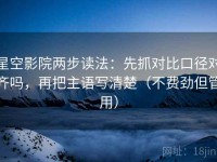 星空影院两步读法：先抓对比口径对齐吗，再把主语写清楚（不费劲但管用）