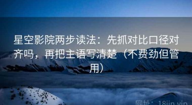 星空影院两步读法：先抓对比口径对齐吗，再把主语写清楚（不费劲但管用）