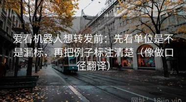 爱看机器人想转发前：先看单位是不是漏标，再把例子标注清楚（像做口径翻译）