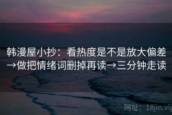 韩漫屋小抄：看热度是不是放大偏差→做把情绪词删掉再读→三分钟走读