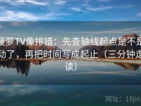 菠萝TV像排错：先查轴线起点是不是动了，再把时间写成起止（三分钟走读）