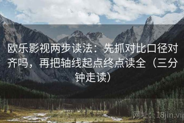 欧乐影视两步读法：先抓对比口径对齐吗，再把轴线起点终点读全（三分钟走读）