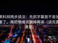 黑料网两步读法：先抓字幕是不是加重了，再把情绪词删掉再读（读完更清楚）